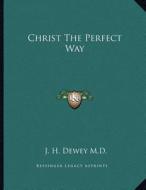Christ the Perfect Way di J. H. Dewey M. D. edito da Kessinger Publishing