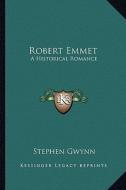 Robert Emmet: A Historical Romance a Historical Romance di Stephen Gwynn edito da Kessinger Publishing