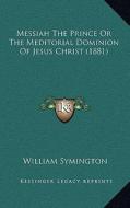 Messiah the Prince or the Meditorial Dominion of Jesus Christ (1881) di William Symington edito da Kessinger Publishing