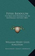 Peter Biddulph: The Rise and Progress of an Australian Settler (1881) di William Henry Giles Kingston edito da Kessinger Publishing
