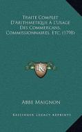 Traite Complet D'Arithmetique A L'Usage Des Commercans, Commissionnaires, Etc. (1798) di Abbe Maignon edito da Kessinger Publishing