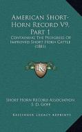 American Short-Horn Record V9, Part 1: Containing the Pedigrees of Improved Short Horn Cattle (1881) di Short Horn Record Association edito da Kessinger Publishing