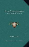 Der Geheimrath: Ein Lebensbild (1857) di Max Ring edito da Kessinger Publishing