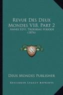 Revue Des Deux Mondes V18, Part 2: Annee XLVI, Troisieme Periode (1876) di Deux Mondes Publisher edito da Kessinger Publishing