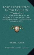 Lord Clive's Speech in the House of Commons: On the Motion Made for an Inquiry Into the Nature, State, and Condition of the East India Company (1772) di Robert Clive edito da Kessinger Publishing