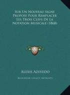 Sur Un Nouveau Signe Propose Pour Remplacer Les Trois Clefs de La Notation Musicale (1868) di Alexis Azevedo edito da Kessinger Publishing