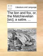 The Lion And Fox, Or, The Matchievelian [sic]; A Satire. di Multiple Contributors edito da Gale Ecco, Print Editions