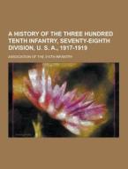 A History Of The Three Hundred Tenth Infantry, Seventy-eighth Division, U. S. A., 1917-1919 di Association of Theth Infantry edito da Theclassics.us