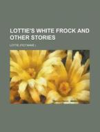 Lottie\'s White Frock And Other Stories di Lottie edito da Rarebooksclub.com