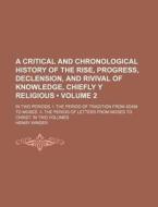 A Critical And Chronological History Of The Rise, Progress, Declension, And Rivival Of Knowledge, Chiefly Y Religious (volume 2); In Two Periods. I. T di Henry Winder edito da General Books Llc