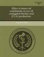 Effect Of Minor Oil Constituents On Soy Oil Conjugated Linoleic Acid (cla) Production. di Tanushree Tokle edito da Proquest, Umi Dissertation Publishing