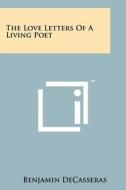 The Love Letters of a Living Poet di Benjamin Decasseras edito da Literary Licensing, LLC