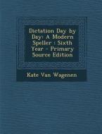 Dictation Day by Day: A Modern Speller: Sixth Year di Kate Van Wagenen edito da Nabu Press