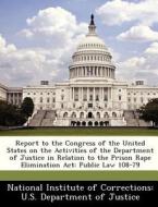 Report To The Congress Of The United States On The Activities Of The Department Of Justice In Relation To The Prison Rape Elimination Act edito da Bibliogov