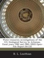 Water-resources Investigations Of The U.s. Geological Survey In Arkansas, Fiscal Years 1982 And 1983 di B L Louthian edito da Bibliogov