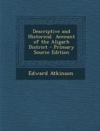 Descriptive and Historical Account of the Aligarh District - Primary Source Edition di Edward Atkinson edito da Nabu Press
