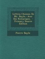Lettres Choisies de Mr. Bayle,: Avec Des Remarques.. - Primary Source Edition di Pierre Bayle edito da Nabu Press