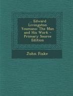 ... Edward Livingston Youmans: The Man and His Work di John Fiske edito da Nabu Press