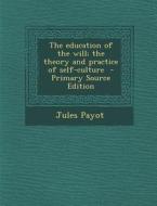 The Education of the Will; The Theory and Practice of Self-Culture - Primary Source Edition di Jules Payot edito da Nabu Press