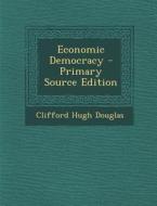 Economic Democracy di Clifford Hugh Douglas edito da Nabu Press