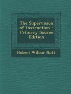 The Supervision of Instruction di Hubert Wilbur Nutt edito da Nabu Press