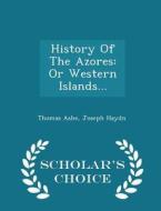 History Of The Azores di Thomas Ashe, Joseph Haydn edito da Scholar's Choice