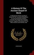 A History Of The Ancient Chapel Of Birch di John Booker edito da Andesite Press