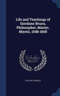 Life And Teachings Of Giordano Bruno, Philosopher, Martyr, Mystic, 1548-1600 di Coulson Turnbull edito da Sagwan Press