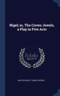 Nigel; Or, The Crown Jewels, A Play In Five Acts di Walter Scott, Isaac Pocock edito da Sagwan Press