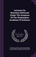 Lectures On Nutrition Delivered Under The Auspices Of The Washington Academy Of Sciences di D C , Carl Alsberg edito da Palala Press