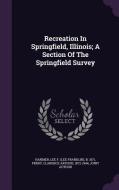 Recreation In Springfield, Illinois; A Section Of The Springfield Survey edito da Palala Press
