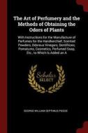 The Art of Perfumery and the Methods of Obtaining the Odors of Plants: With Instructions for the Manufacture of Perfumes di George William Septimus Piesse edito da CHIZINE PUBN