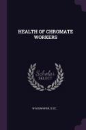 Health of Chromate Workers di Dsc W. M. Gafafer edito da CHIZINE PUBN