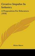 Creative Impulse in Industry: A Proposition for Educators (1918) di Helen Marot edito da Kessinger Publishing