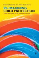 Re-imagining Child Protection di Brid Featherstone, Susan White, Kate Morris edito da Policy Press