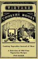 Cooking Vegetables Instead of Meat - A Selection of Old-Time Vegetarian Recipes di Ivan Baker edito da Read Books