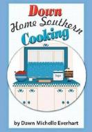 Down Home Southern Cooking di Dawn Michelle Everhart edito da Createspace