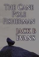 The Cane Pole Fisherman di Jack B Evans edito da America Star Books