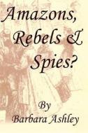 Amazons, Rebels & Spies? di Barbara Ashley edito da Createspace