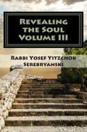 Revealing the Soul: An Analysis of Torah and Creation - Volume Three di Rabbi Yosef Yitzchok Serebryanski edito da Createspace
