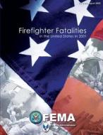 Firefighter Fatalities in the United States in 2001 di U. S. Department of Homeland Security, Federal Emergency Management Agency, U. S. Fire Administration edito da Createspace
