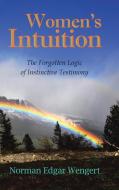Women's Intuition: The Forgotten Logic of Instinctive Testimony di Norman Edgar Wengert edito da TRAFFORD PUB