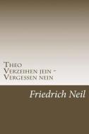 Theo: Verzeihen Jein - Vergessen Nein di Friedrich Neil edito da Createspace