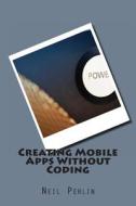 Creating Mobile Apps Without Coding di Neil Perlin edito da Createspace