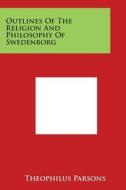 Outlines of the Religion and Philosophy of Swedenborg di Theophilus Parsons edito da Literary Licensing, LLC