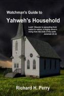 Watchman's Guide to Yahweh's Household di Richard H. Perry edito da Createspace