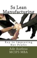 5s Lean Manufacturing: Key to Improving Net Profit di Ade Asefeso McIps Mba edito da Createspace