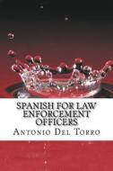 Spanish for Law Enforcement Officers: Essential Power Words and Phrases for Workplace Survival di Antonio Del Torro edito da Createspace