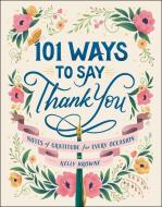 101 Ways to Say Thank You: Notes of Gratitude for Every Occasion di Kelly Browne edito da ADAMS MEDIA