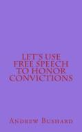 Let's Use Free Speech to Honor Convictions di Andrew Bushard edito da Createspace Independent Publishing Platform